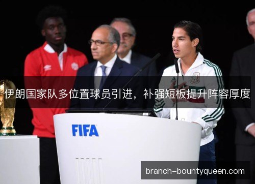 伊朗国家队多位置球员引进,补强短板提升阵容厚度 伊朗国家队多位置球员引进,补强短板提升阵容厚度