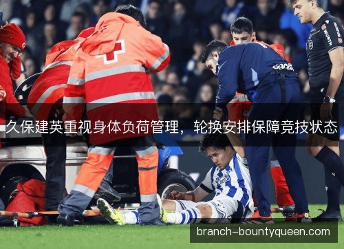 久保建英重视身体负荷管理，轮换安排保障竞技状态